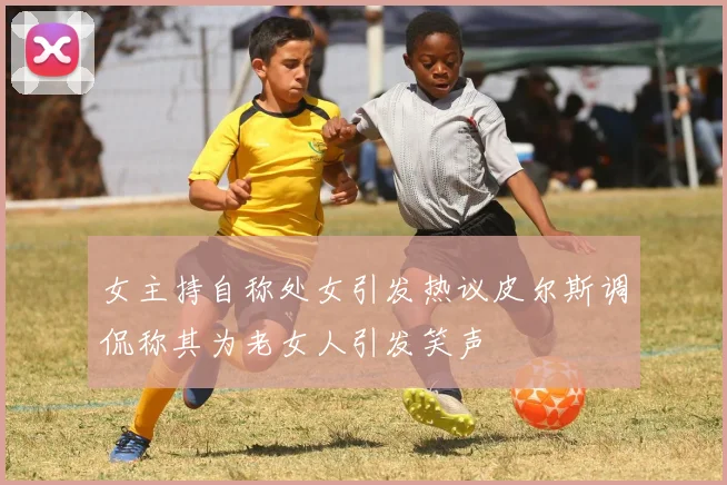 女主持自称处女引发热议皮尔斯调侃称其为老女人引发笑声