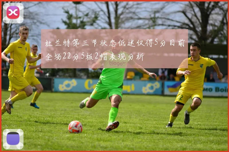 杜兰特第三节状态低迷仅得5分目前全场22分5板2帽表现分析