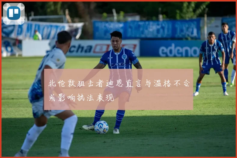 北伦敦狙击者迪恩直言与温格不合或影响执法表现