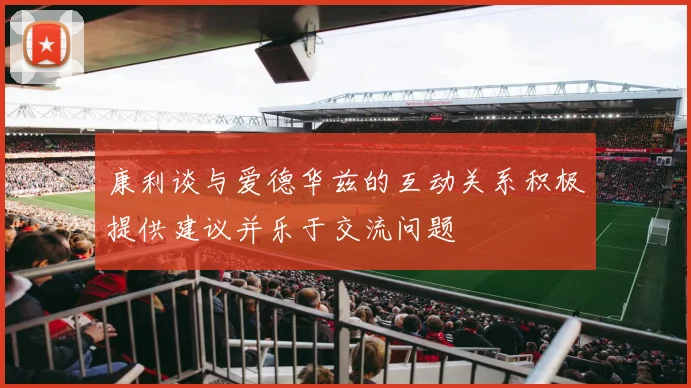 康利谈与爱德华兹的互动关系积极提供建议并乐于交流问题