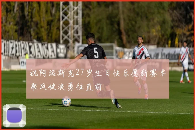 祝阿诺斯克27岁生日快乐愿新赛季乘风破浪勇往直前
