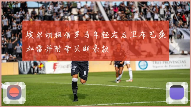 埃尔切租借罗马年轻右后卫布巴桑加雷并附带买断条款