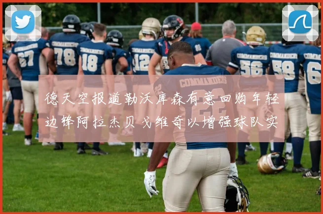 德天空报道勒沃库森有意回购年轻边锋阿拉杰贝戈维奇以增强球队实力