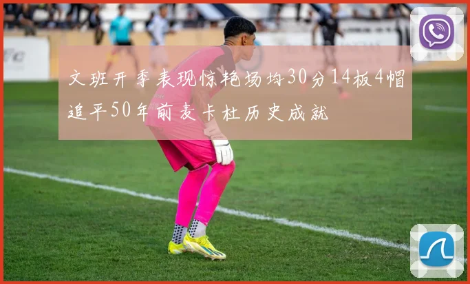 文班开季表现惊艳场均30分14板4帽追平50年前麦卡杜历史成就