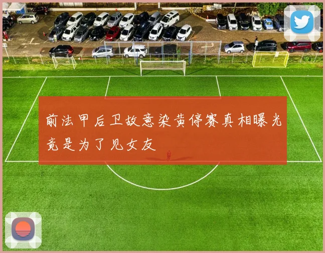 前法甲后卫故意染黄停赛真相曝光竟是为了见女友
