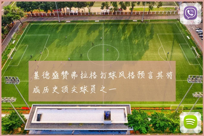 基德盛赞弗拉格打球风格预言其将成历史顶尖球员之一