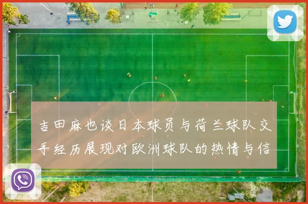 吉田麻也谈日本球员与荷兰球队交手经历展现对欧洲球队的热情与信心