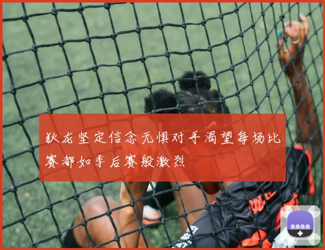 狄龙坚定信念无惧对手渴望每场比赛都如季后赛般激烈