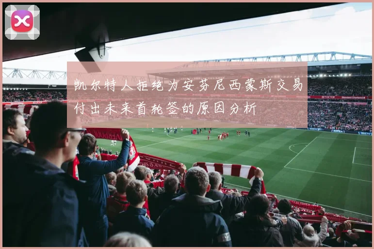 凯尔特人拒绝为安芬尼西蒙斯交易付出未来首轮签的原因分析